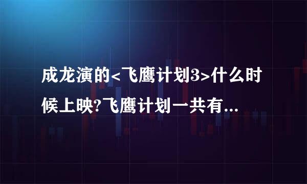 成龙演的<飞鹰计划3>什么时候上映?飞鹰计划一共有几部,分别叫什么名字?