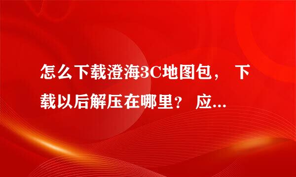 怎么下载澄海3C地图包， 下载以后解压在哪里？ 应该怎么使用？