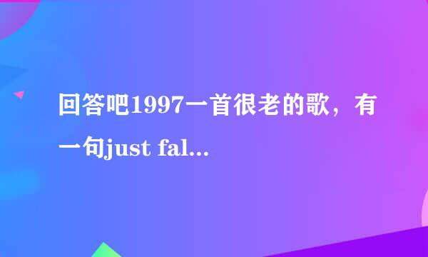 回答吧1997一首很老的歌，有一句just fall in love