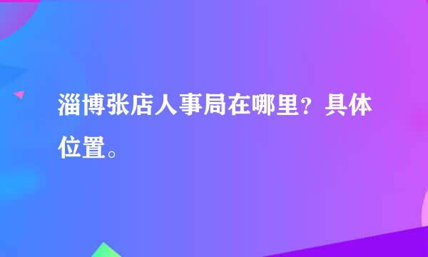 淄博张店人事局在哪里？具体位置。