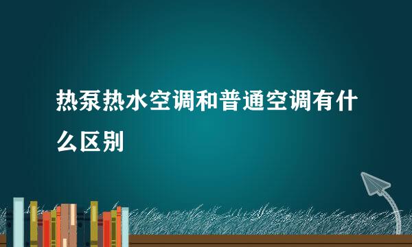 热泵热水空调和普通空调有什么区别