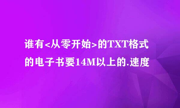 谁有<从零开始>的TXT格式的电子书要14M以上的.速度