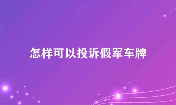 怎样可以投诉假军车牌