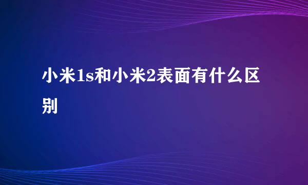 小米1s和小米2表面有什么区别