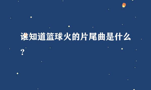 谁知道篮球火的片尾曲是什么？