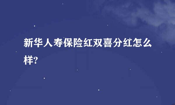 新华人寿保险红双喜分红怎么样?