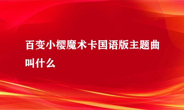 百变小樱魔术卡国语版主题曲叫什么