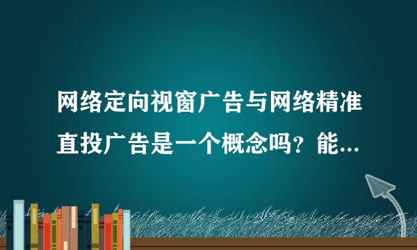 网络定向视窗广告与网络精准直投广告是一个概念吗？能不能具体说说呢，谢谢了~