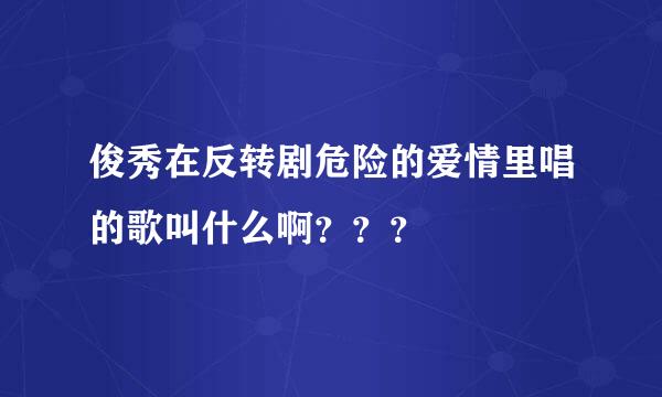 俊秀在反转剧危险的爱情里唱的歌叫什么啊？？？