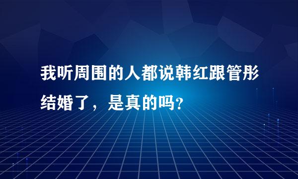 我听周围的人都说韩红跟管彤结婚了，是真的吗？