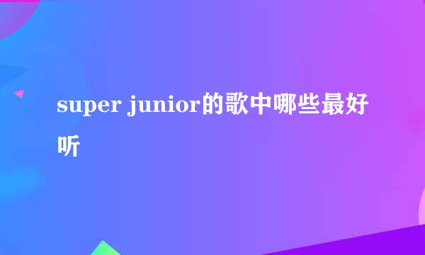 super junior的歌中哪些最好听