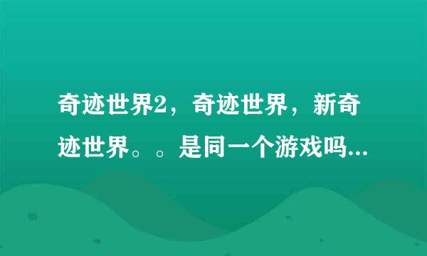 奇迹世界2，奇迹世界，新奇迹世界。。是同一个游戏吗？目前最高等级是多少？