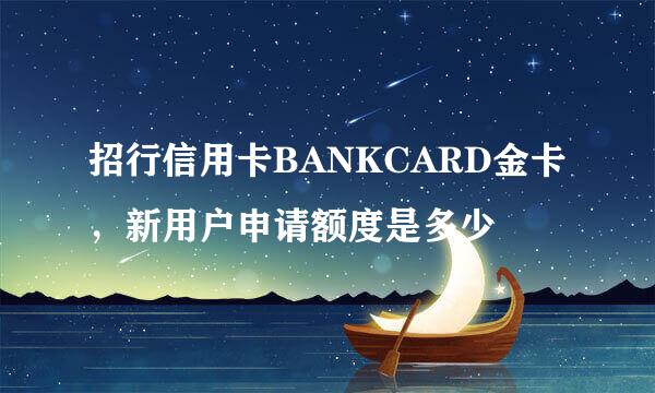 招行信用卡BANKCARD金卡，新用户申请额度是多少