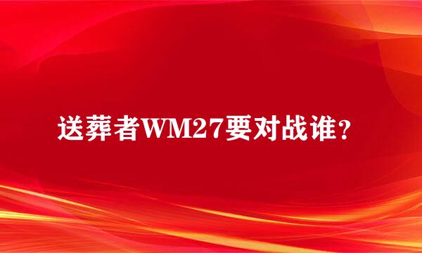 送葬者WM27要对战谁？