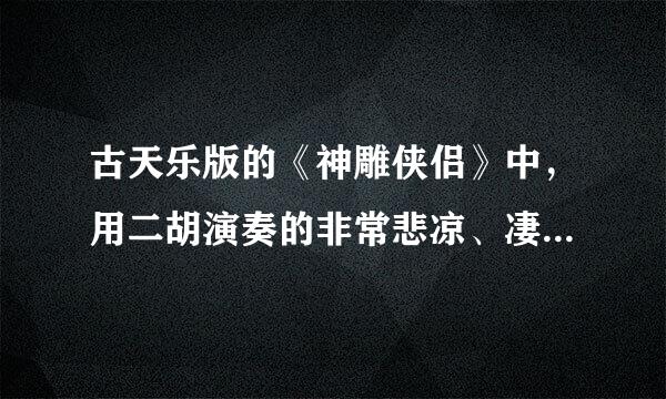 古天乐版的《神雕侠侣》中，用二胡演奏的非常悲凉、凄美的背景音乐，叫什么名字呀？去哪里下载啊？