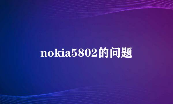 nokia5802的问题