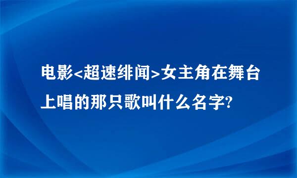 电影<超速绯闻>女主角在舞台上唱的那只歌叫什么名字?