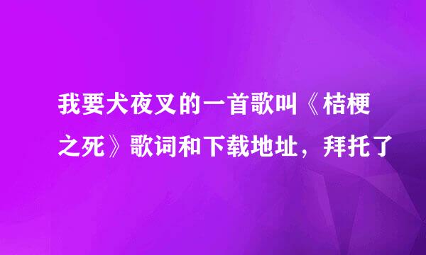 我要犬夜叉的一首歌叫《桔梗之死》歌词和下载地址，拜托了