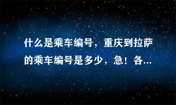 什么是乘车编号，重庆到拉萨的乘车编号是多少，急！各位帮帮忙啊！谢谢！