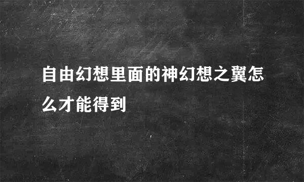 自由幻想里面的神幻想之翼怎么才能得到