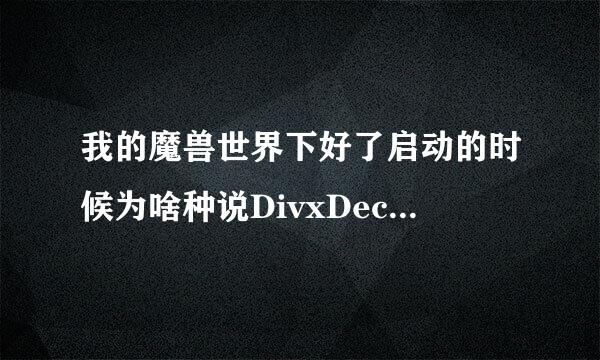 我的魔兽世界下好了启动的时候为啥种说DivxDecoder.dll为无效映像请检查安装盘 咋样才能修好