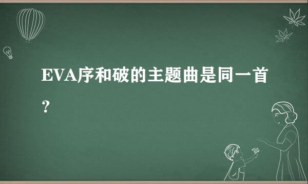 EVA序和破的主题曲是同一首？