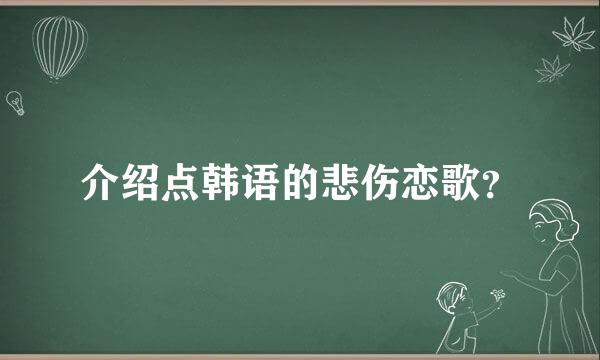 介绍点韩语的悲伤恋歌？