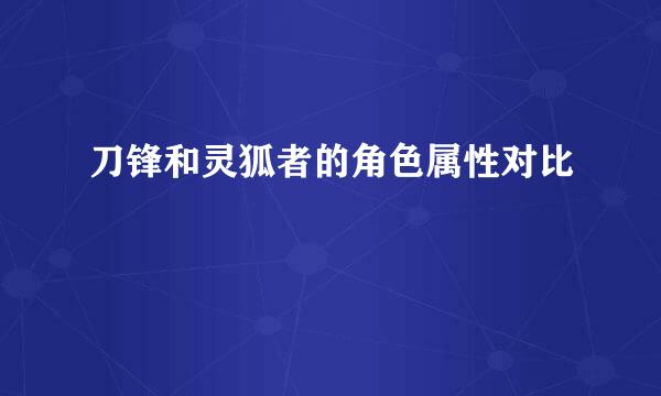 刀锋和灵狐者的角色属性对比