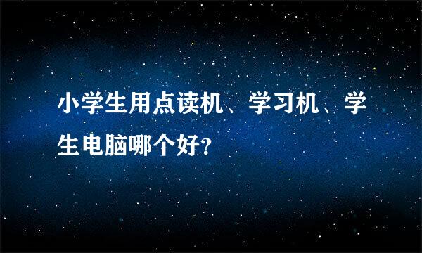 小学生用点读机、学习机、学生电脑哪个好？