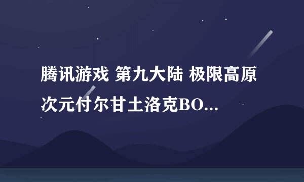 腾讯游戏 第九大陆 极限高原 次元付尔甘土洛克BOOS 怎么杀?