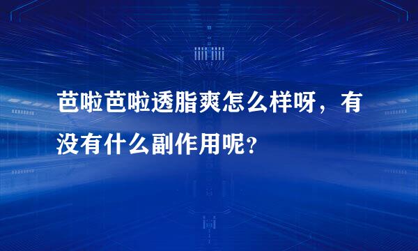 芭啦芭啦透脂爽怎么样呀，有没有什么副作用呢？