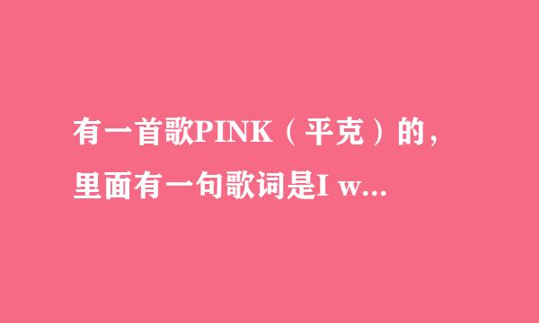 有一首歌PINK（平克）的，里面有一句歌词是I want to say goodbye to the cool world Iwant say ...