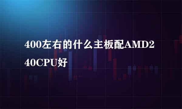 400左右的什么主板配AMD240CPU好