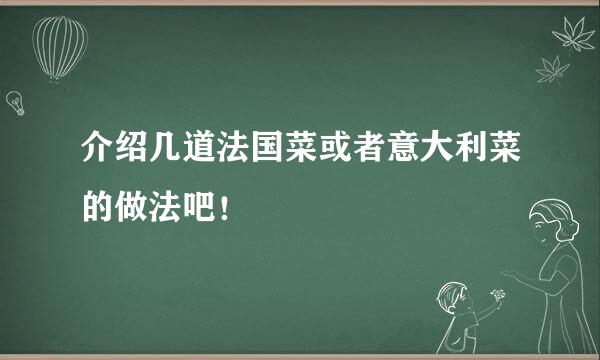 介绍几道法国菜或者意大利菜的做法吧！