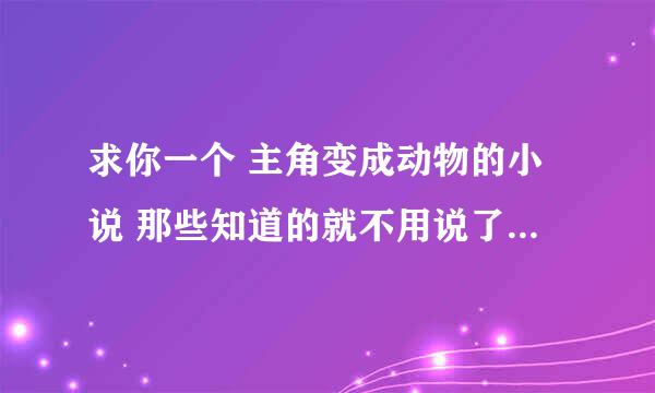 求你一个 主角变成动物的小说 那些知道的就不用说了 来点最新的 30W字以上哦