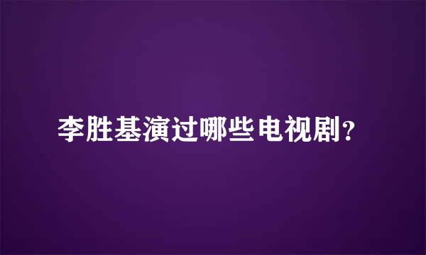 李胜基演过哪些电视剧？