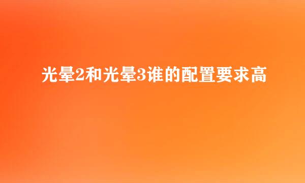 光晕2和光晕3谁的配置要求高