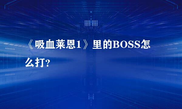 《吸血莱恩1》里的BOSS怎么打？