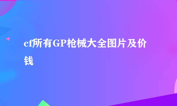 cf所有GP枪械大全图片及价钱