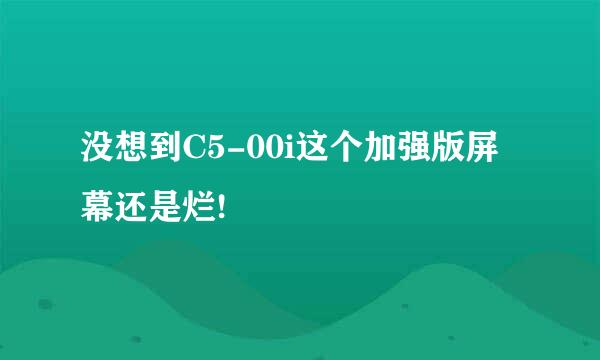 没想到C5-00i这个加强版屏幕还是烂!