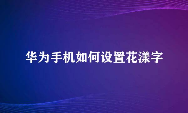 华为手机如何设置花漾字