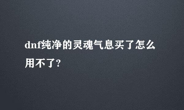 dnf纯净的灵魂气息买了怎么用不了?