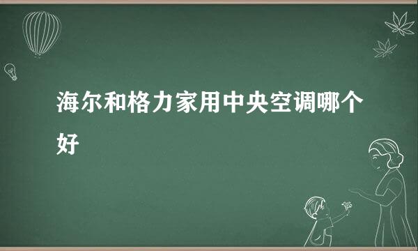 海尔和格力家用中央空调哪个好