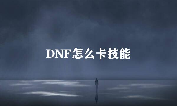 DNF怎么卡技能