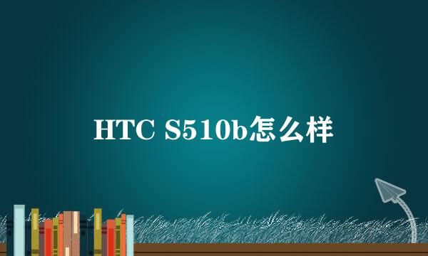 HTC S510b怎么样