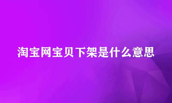 淘宝网宝贝下架是什么意思