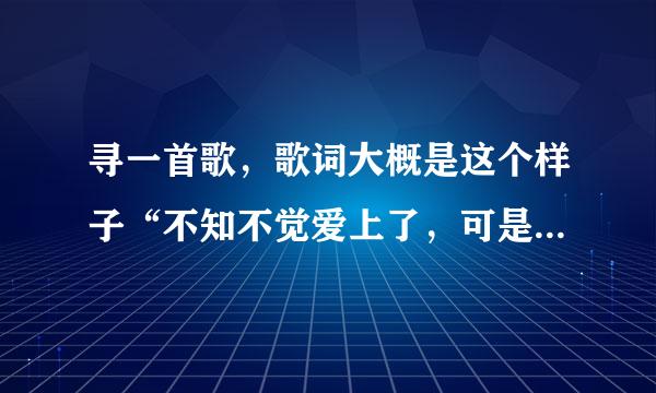 寻一首歌，歌词大概是这个样子“不知不觉爱上了，可是能跟谁说呢，早晨醒来突然发现雨季开始了，不管值得不值得学会爱的第一刻……”希望知者提供，急急急！！！！！！！！