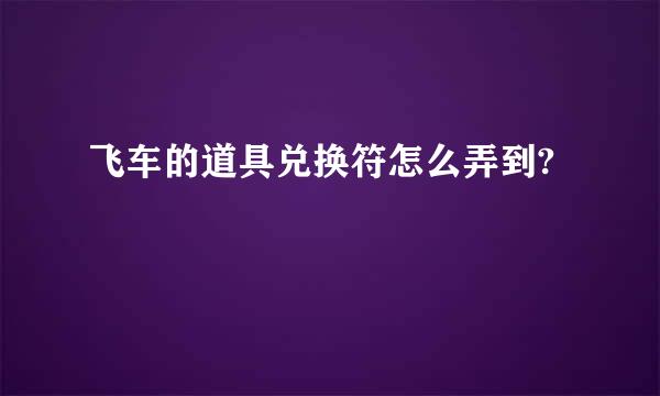 飞车的道具兑换符怎么弄到?