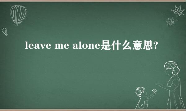 leave me alone是什么意思?