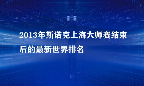 2013年斯诺克上海大师赛结束后的最新世界排名